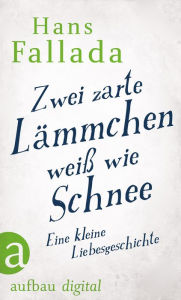 Title: Zwei zarte Lämmchen weiß wie Schnee: Eine kleine Liebesgeschichte, Author: Hans Fallada