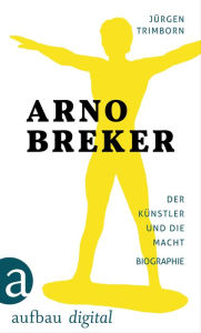 Title: Arno Breker: Der Künstler und die Macht. Die Biographie, Author: Jürgen Trimborn