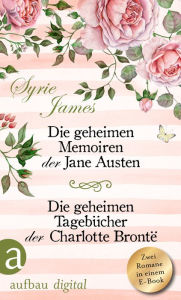 Title: Die geheimen Memoiren der Jane Austen & Die geheimen Tagebücher der Charlotte Brontë: Zwei Romane in einem E-Book, Author: Syrie James