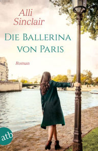 Title: Die Ballerina von Paris: Roman, Author: Alli Sinclair