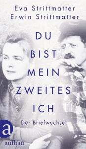 Title: Du bist mein zweites Ich: Der Briefwechsel, Author: Eva Strittmatter