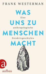 Title: Was uns zu Menschen macht: Eine anthropologische Detektivgeschichte, Author: Frank Westerman