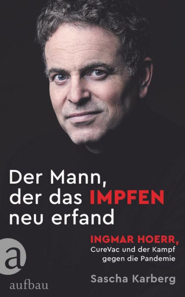 Der Mann, der das Impfen neu erfand: Ingmar Hoerr, CureVac und der Kampf gegen die Pandemie