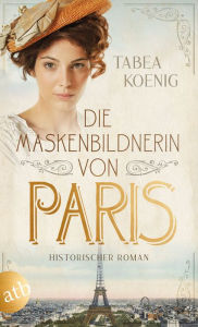 Title: Die Maskenbildnerin von Paris: Historischer Roman, Author: Tabea Koenig
