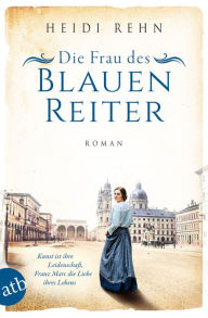 Title: Die Frau des Blauen Reiter: Kunst ist ihre Leidenschaft, Franz Marc die Liebe ihres Lebens, Author: Heidi Rehn