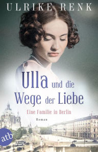 Title: Ulla und die Wege der Liebe: Eine Familie in Berlin, Author: Ulrike Renk