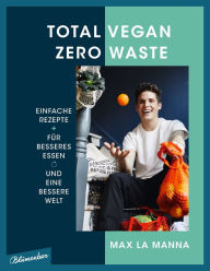 Title: Total vegan - Zero Waste: Einfache Rezepte für besseres Essen und eine bessere Welt, Author: Max La Manna