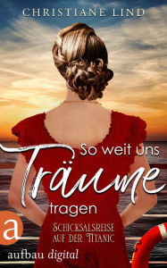 Title: So weit uns Träume tragen: Schicksalsreise auf der Titanic, Author: Christiane Lind