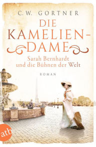 Title: Die Kameliendame: Sarah Bernhardt und die Bühnen der Welt, Author: C. W. Gortner