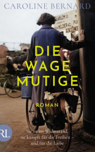 Title: Die Wagemutige: Sie ist im Widerstand, sie kämpft für die Freiheit - und für die Liebe, Author: Caroline Bernard