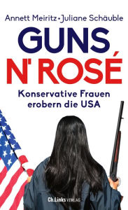 Title: Guns n' Rosé: Konservative Frauen erobern die USA, Author: Annett Meiritz