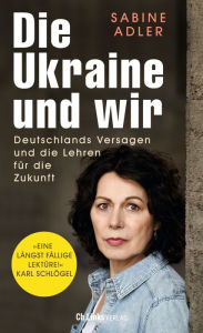 Title: Die Ukraine und wir: Deutschlands Versagen und die Lehren für die Zukunft, Author: Sabine Adler