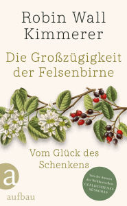Title: Die Großzügigkeit der Felsenbirne: Vom Glück des Schenkens Von der Autorin des Weltbestsellers »Geflochtenes Süßgras«, Author: Robin Wall Kimmerer