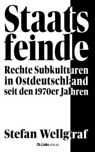 Title: Staatsfeinde: Rechte Subkulturen in Ostdeutschland seit den 1970er Jahren, Author: Stefan Wellgraf