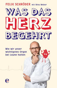 Title: Was das Herz begehrt: Wie wir unser wichtigstes Organ bei Laune halten, Author: Felix Schröder