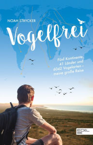 Title: Vogelfrei: Fünf Kontinente, 41 Länder und 6042 Vogelarten - meine große Reise, Author: Noah Strycker