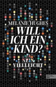 Title: Will ich ein Kind?: Ja - Nein - Vielleicht, Author: Melanie Hughes