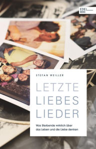 Title: Letzte Liebeslieder: Was Sterbende wirklich über das Leben und die Liebe denken, Author: Stefan Weiller