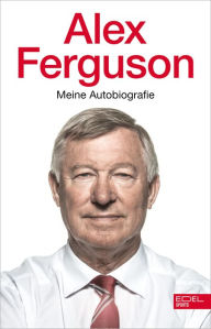Title: Alex Ferguson - Meine Autobiografie: Die Geschichte des legendären Fußballtrainers und Managers von Manchester United, Author: Alex Ferguson