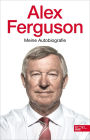 Alex Ferguson - Meine Autobiografie: Die Geschichte des legendären Fußballtrainers und Managers von Manchester United