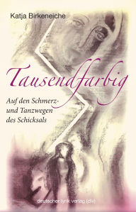 Title: Tausendfarbig - auf den Schmerz- und Tanzwegen des Schicksals: Gedichte, Author: Katja Birkeneiche