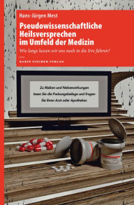 Title: Pseudowissenschaftliche Heilsversprechen im Umfeld der Medizin: Wie lange lassen wir uns noch in die Irre führen?, Author: Hans-Jürgen Mest