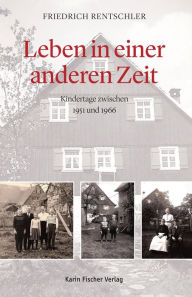 Title: Leben in einer anderen Zeit: Kindertage zwischen 1951 und 1966, Author: Friedrich Rentschler