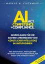 AI Act Competence + Compliance - Grundlagen fï¿½r die sichere Anwendung von Kï¿½nstlicher Intelligenz im Unternehmen: Was Unternehmer, Fï¿½hrungskrï¿½fte, Anwender und Personalentwickler jetzt wissen und umsetzen mï¿½ssen