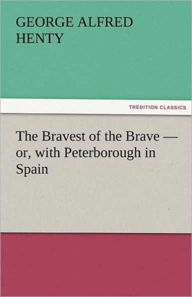 The Bravest of the Brave - or, with Peterborough in Spain