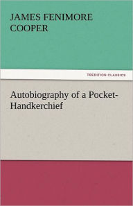 Title: Autobiography of a Pocket-Handkerchief, Author: James Fenimore Cooper