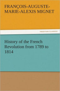Title: History of the French Revolution from 1789 to 1814, Author: M. (François-Auguste-Marie-Alexis) Mignet