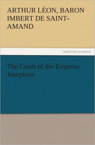 Title: The Court of the Empress Josephine, Author: Arthur Léon