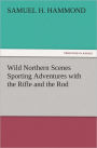 Wild Northern Scenes Sporting Adventures with the Rifle and the Rod