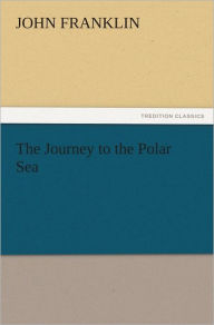 Title: The Journey to the Polar Sea, Author: John Franklin