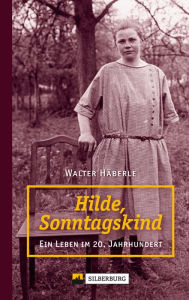 Title: Hilde, Sonntagskind: Ein Leben im 20. Jahrhundert, Author: Walter Häberle