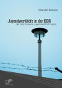 Jugendwerkhöfe in der DDR: Der Geschlossene Jugendwerkhof Torgau