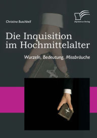 Title: Die Inquisition im Hochmittelalter: Wurzeln, Bedeutung, Missbräuche, Author: Christina Buschbell