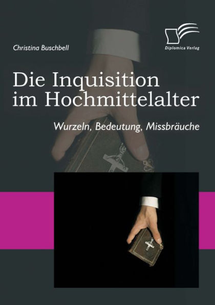 Die Inquisition im Hochmittelalter: Wurzeln, Bedeutung, Missbräuche