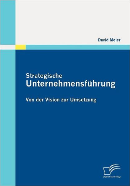 Strategische Unternehmensfï¿½hrung: Von der Vision zur Umsetzung