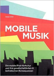 Title: Mobile Musik: Die mobile iPod-Hörkultur und ihre gesellschaftlichen und ästhetischen Konsequenzen, Author: Danja Ulrich