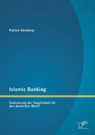 Title: Islamic Banking: Evaluierung der Tauglichkeit fï¿½r den deutschen Markt, Author: Patrick Kïseberg