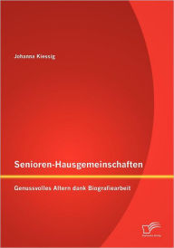 Title: Senioren-Hausgemeinschaften: Genussvolles Altern dank Biografiearbeit, Author: Johanna Kiessig