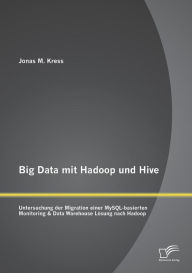 Title: Big Data mit Hadoop und Hive: Untersuchung der Migration einer MySQL-basierten Monitoring & Data Warehouse Lï¿½sung nach Hadoop, Author: Jonas Kress