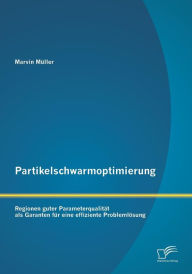 Title: Partikelschwarmoptimierung: Regionen guter Parameterqualitï¿½t als Garanten fï¿½r eine effiziente Problemlï¿½sung, Author: Marvin Mïller