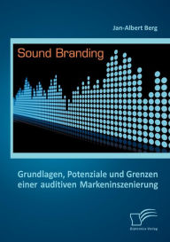 Title: Sound Branding: Grundlagen, Potenziale und Grenzen einer auditiven Markeninszenierung, Author: Jan-Albert Berg