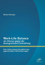 Work-Life Balance ALS Chance Gegen Die Demografische Entwicklung: Eine Untersuchung Hinsichtlich Des Gegenwartigen Fachkraftemangels