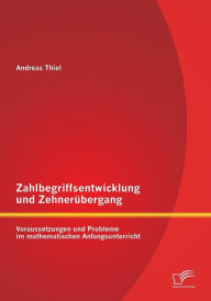 Title: Zahlbegriffsentwicklung und Zehnerï¿½bergang: Voraussetzungen und Probleme im mathematischen Anfangsunterricht, Author: Andreas Thiel