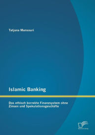 Title: Islamic Banking: Das ethisch korrekte Finanzsystem ohne Zinsen und Spekulationsgeschï¿½fte, Author: Tatjana Mansouri
