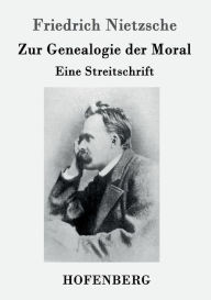 Title: Zur Genealogie der Moral: Eine Streitschrift, Author: Friedrich Nietzsche