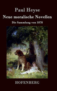Title: Neue moralische Novellen: Die Sammlung von 1878, Author: Paul Heyse